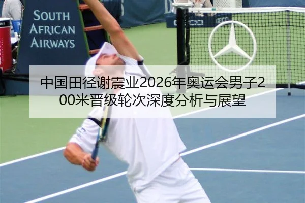 中国田径谢震业2026年奥运会男子200米晋级轮次深度分析与展望